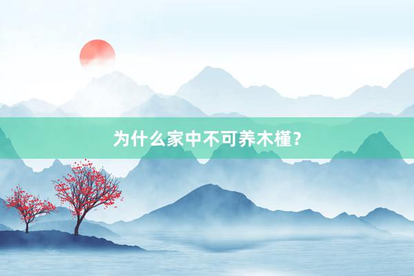 为什么家中不可养木槿?