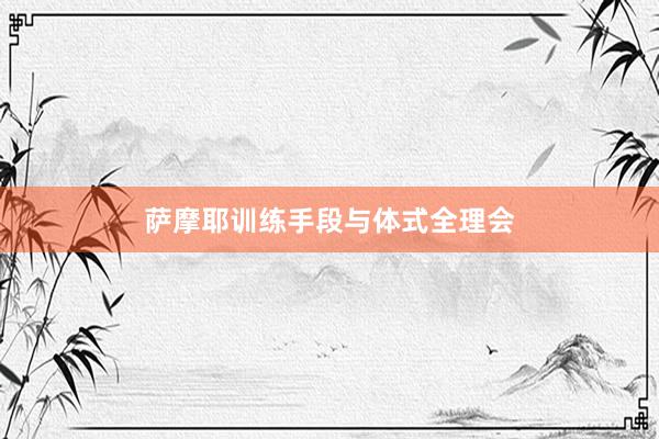 萨摩耶训练手段与体式全理会